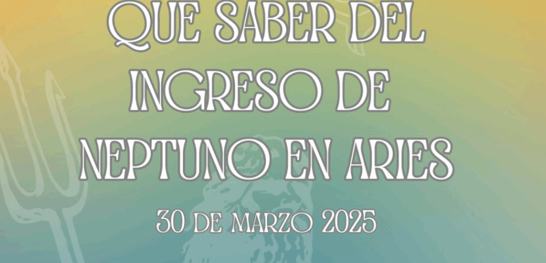 10 Cosas  que tenés que saber del ingeso de Neptuno en Aries…..